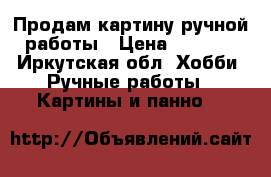 Продам картину ручной работы › Цена ­ 1 000 - Иркутская обл. Хобби. Ручные работы » Картины и панно   